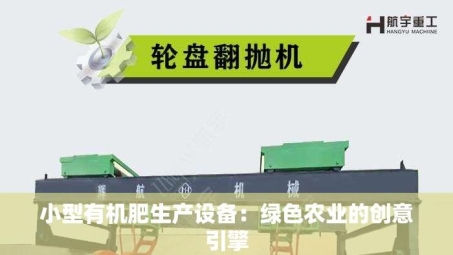 小型有机肥生产设备：绿色农业的创意引擎