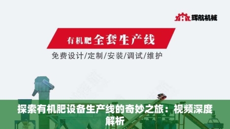 探索有机肥设备生产线的奇妙之旅：视频深度解析