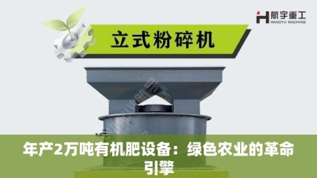 年产2万吨有机肥设备：绿色农业的革命引擎