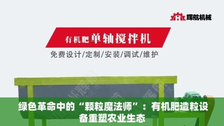  绿色革命中的“颗粒魔法师”：有机肥造粒设备重塑农业生态