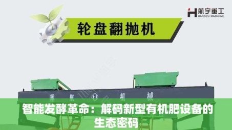  智能发酵革命：解码新型有机肥设备的生态密码