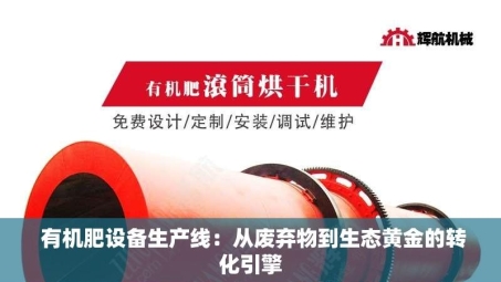  有机肥设备生产线：从废弃物到生态黄金的转化引擎