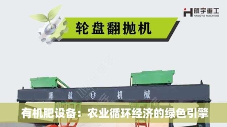 有机肥设备：农业循环经济的绿色引擎