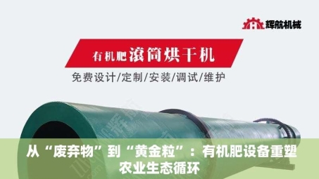  从“废弃物”到“黄金粒”：有机肥设备重塑农业生态循环