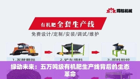 绿动未来：五万吨级有机肥生产线背后的生态革命