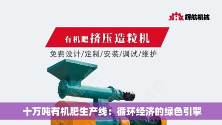  十万吨有机肥生产线：循环经济的绿色引擎