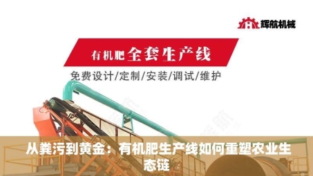  从粪污到黄金：有机肥生产线如何重塑农业生态链