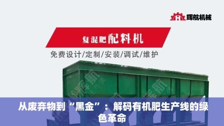  从废弃物到“黑金”：解码有机肥生产线的绿色革命