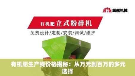  有机肥生产线价格揭秘：从万元到百万的多元选择