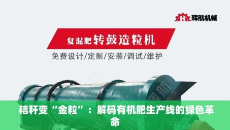 秸秆变“金粒”：解码有机肥生产线的绿色革命