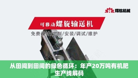 从田间到田间的绿色循环：年产20万吨有机肥生产线解码