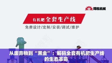  从废弃物到“黑金”：解码全套有机肥生产线的生态革命