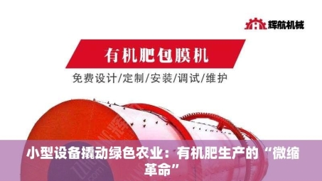  小型设备撬动绿色农业：有机肥生产的“微缩革命”
