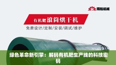  绿色革命新引擎：解码有机肥生产线的科技密码