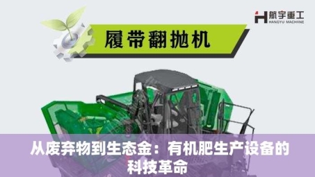  从废弃物到生态金：有机肥生产设备的科技革命