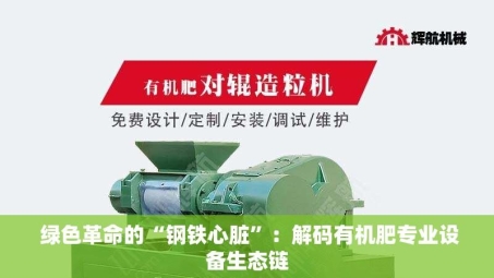  绿色革命的“钢铁心脏”：解码有机肥专业设备生态链
