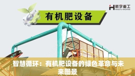  智慧循环：有机肥设备的绿色革命与未来图景