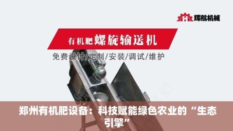  郑州有机肥设备：科技赋能绿色农业的“生态引擎”