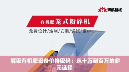  解密有机肥设备价格密码：从十万到百万的多元选择