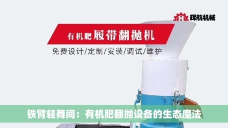 铁臂轻舞间：有机肥翻抛设备的生态魔法
