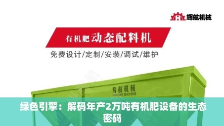  绿色引擎：解码年产2万吨有机肥设备的生态密码