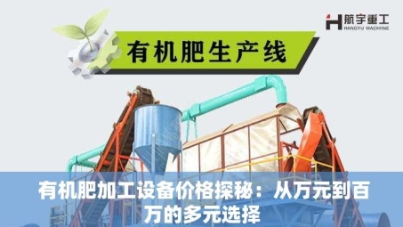  有机肥加工设备价格探秘：从万元到百万的多元选择