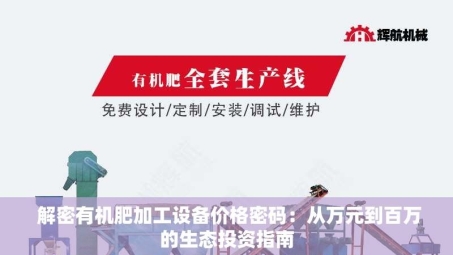  解密有机肥加工设备价格密码：从万元到百万的生态投资指南