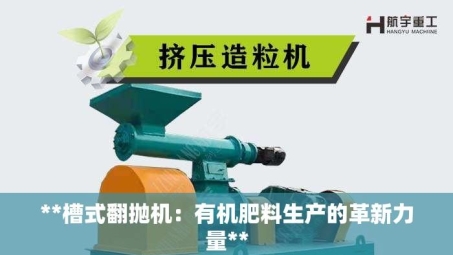 **槽式翻抛机：有机肥料生产的革新力量**