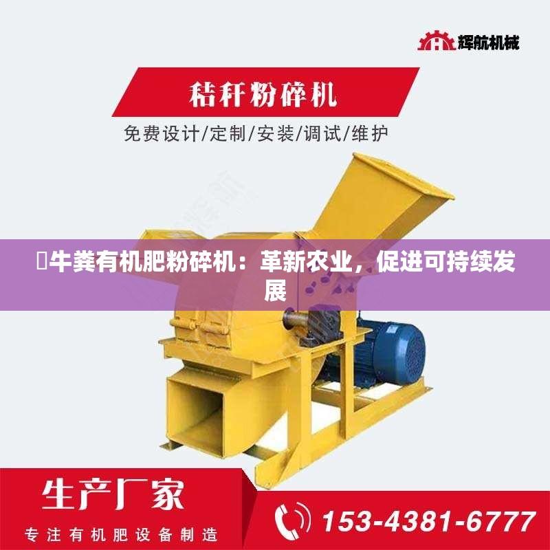 ​牛粪有机肥粉碎机：革新农业，促进可持续发展