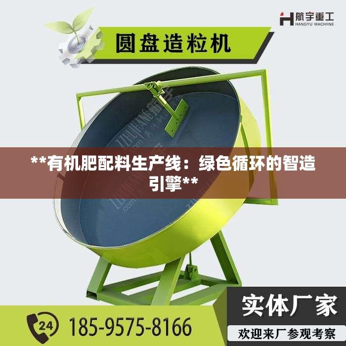 **有机肥配料生产线：绿色循环的智造引擎**