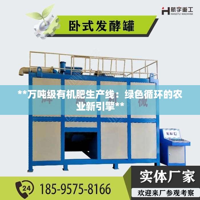 **万吨级有机肥生产线：绿色循环的农业新引擎**