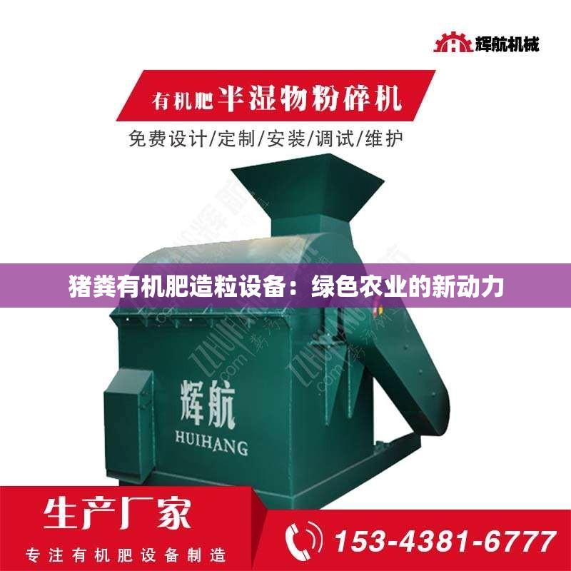 猪粪有机肥造粒设备：绿色农业的新动力