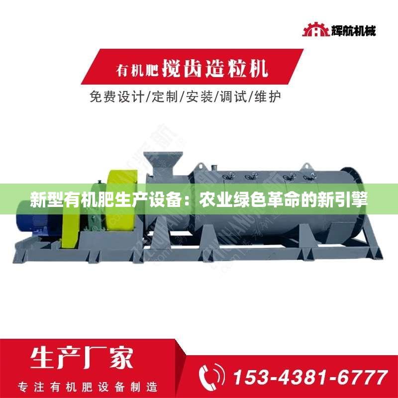 新型有机肥生产设备：农业绿色革命的新引擎