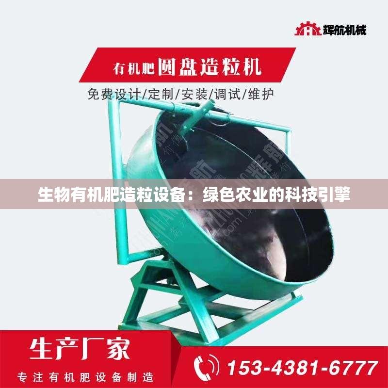 生物有机肥造粒设备：绿色农业的科技引擎