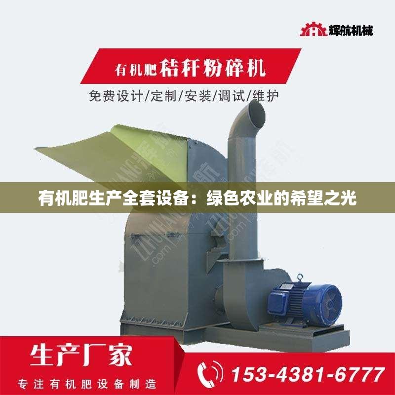 有机肥生产全套设备：绿色农业的希望之光