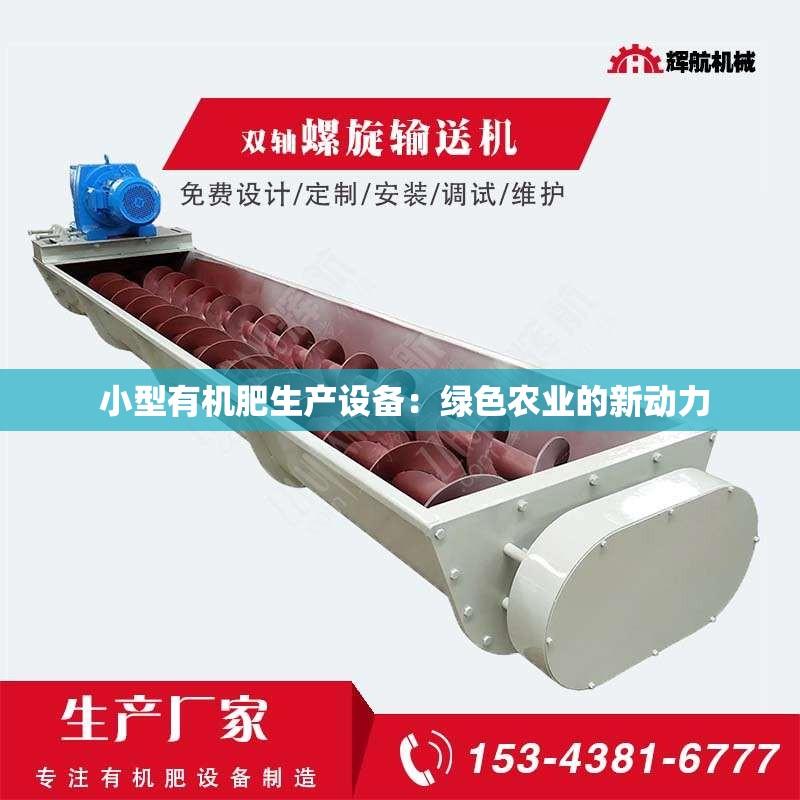  小型有机肥生产设备：绿色农业的新动力